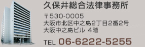 久保井総合法律事務所　〒530-0005　大阪市北区中之島2丁目2番2号 大阪中之島ビル（旧ニチメンビル）4階　TEL： 06-6222-5255